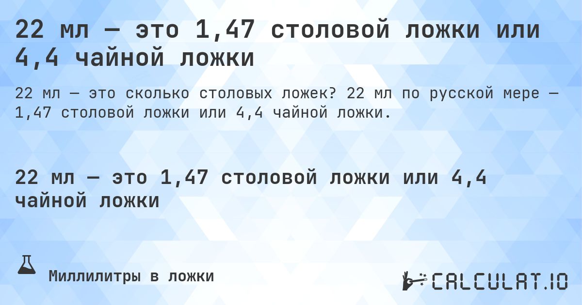 22 мл — это 1,47 столовой ложки или 4,4 чайной ложки. 22 мл по русской мере — 1,47 столовой ложки или 4,4 чайной ложки.