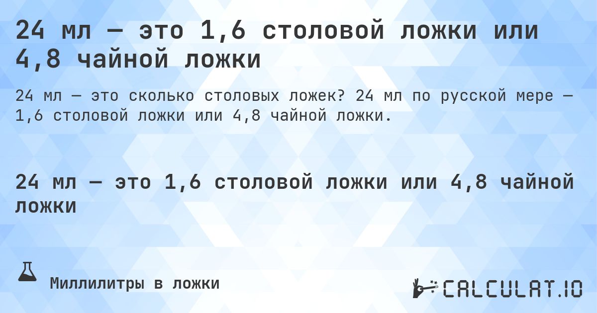 24 мл — это 1,6 столовой ложки или 4,8 чайной ложки. 24 мл по русской мере — 1,6 столовой ложки или 4,8 чайной ложки.