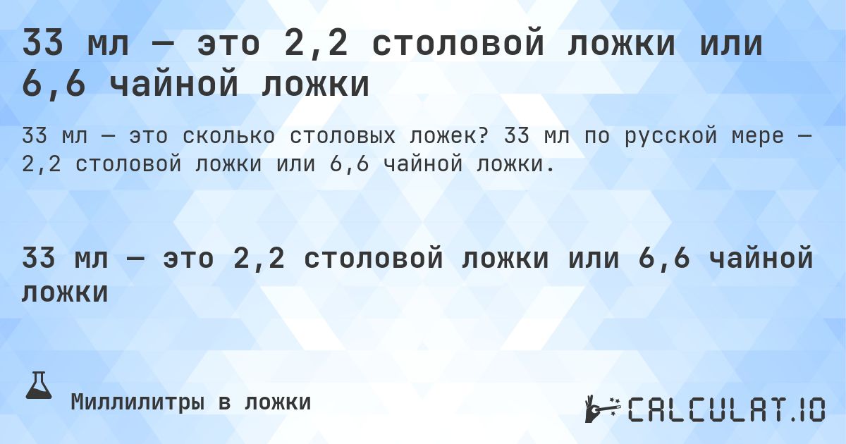 33 мл — это 2,2 столовой ложки или 6,6 чайной ложки. 33 мл по русской мере — 2,2 столовой ложки или 6,6 чайной ложки.