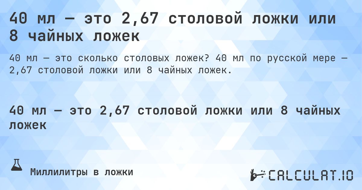 40 мл — это 2,67 столовой ложки или 8 чайных ложек. 40 мл по русской мере — 2,67 столовой ложки или 8 чайных ложек.