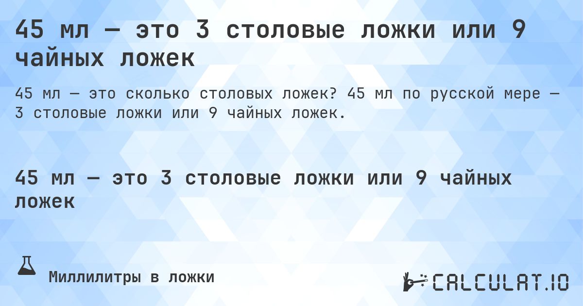45 мл — это 3 столовые ложки или 9 чайных ложек. 45 мл по русской мере — 3 столовые ложки или 9 чайных ложек.