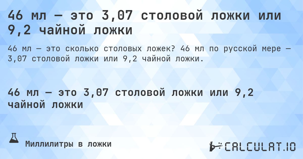 46 мл — это 3,07 столовой ложки или 9,2 чайной ложки. 46 мл по русской мере — 3,07 столовой ложки или 9,2 чайной ложки.