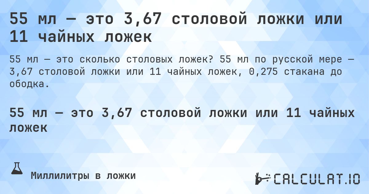 55 мл — это 3,67 столовой ложки или 11 чайных ложек. 55 мл по русской мере — 3,67 столовой ложки или 11 чайных ложек, 0,275 стакана до ободка.