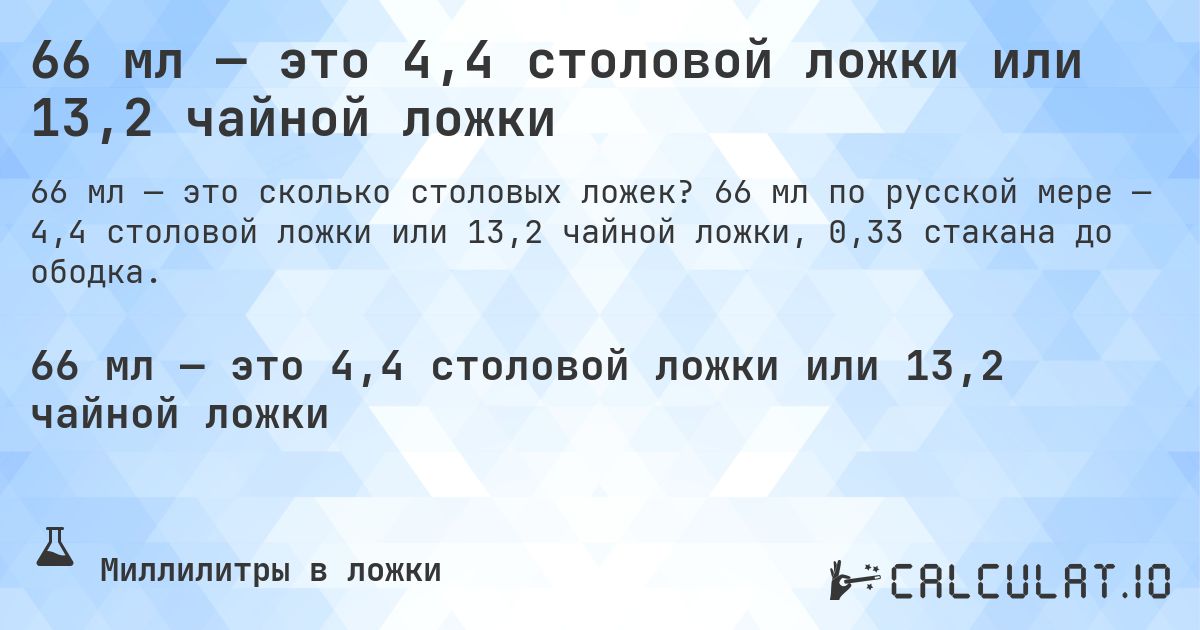 66 мл — это 4,4 столовой ложки или 13,2 чайной ложки. 66 мл по русской мере — 4,4 столовой ложки или 13,2 чайной ложки, 0,33 стакана до ободка.
