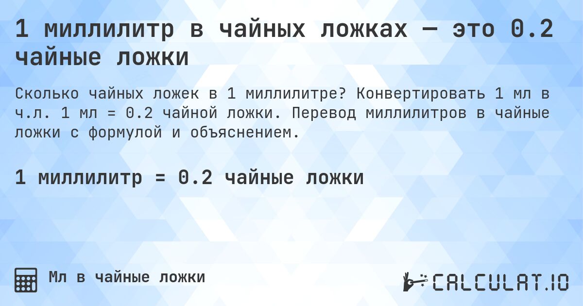 1 миллилитр в чайных ложках — это 0.2 чайные ложки. Конвертировать 1 мл в ч.л. 1 мл = 0.2 чайной ложки. Перевод миллилитров в чайные ложки с формулой и объяснением.