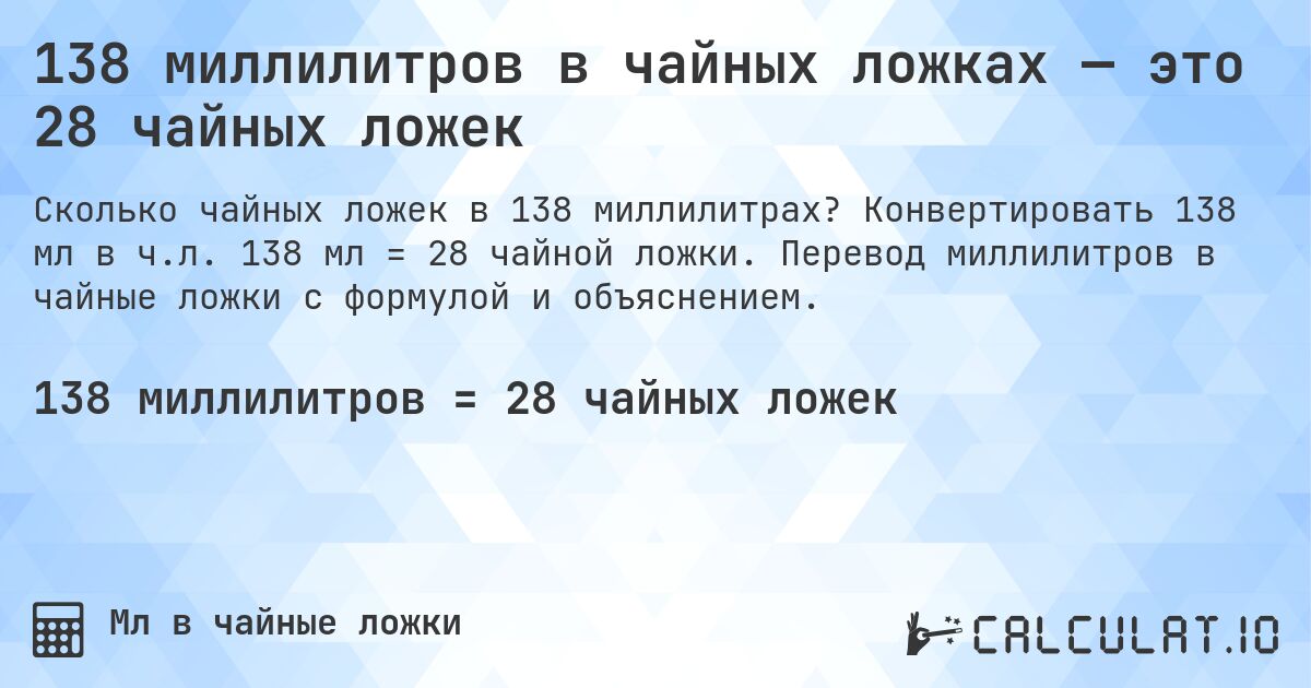 138 миллилитров в чайных ложках — это 28 чайных ложек. Конвертировать 138 мл в ч.л. 138 мл = 28 чайной ложки. Перевод миллилитров в чайные ложки с формулой и объяснением.