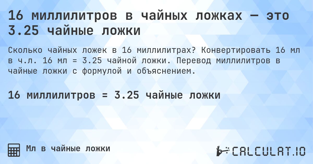 16 миллилитров в чайных ложках — это 3.25 чайные ложки. Конвертировать 16 мл в ч.л. 16 мл = 3.25 чайной ложки. Перевод миллилитров в чайные ложки с формулой и объяснением.