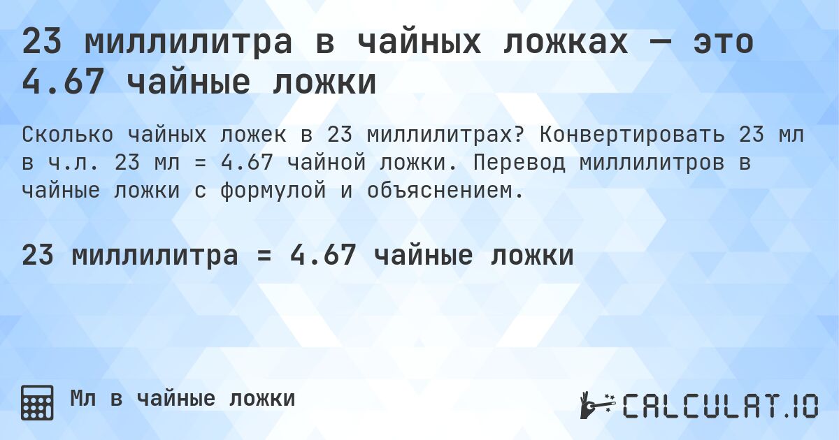 23 миллилитра в чайных ложках — это 4.67 чайные ложки. Конвертировать 23 мл в ч.л. 23 мл = 4.67 чайной ложки. Перевод миллилитров в чайные ложки с формулой и объяснением.