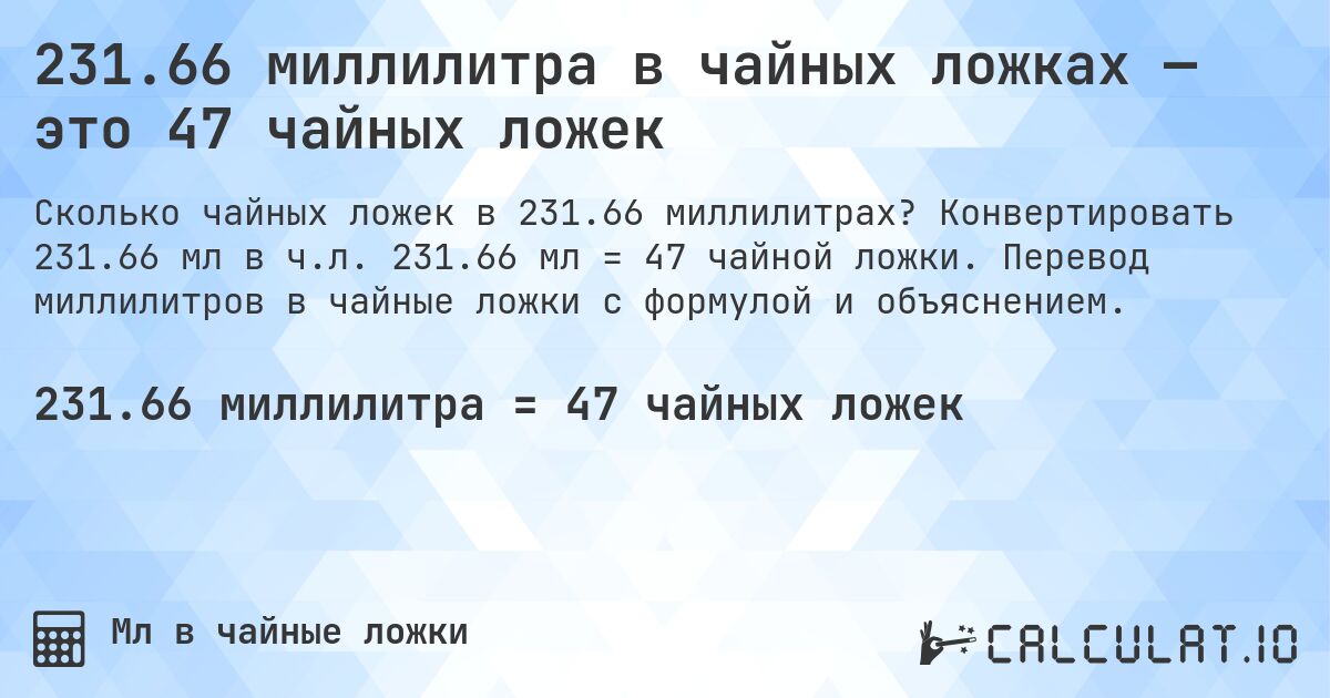 231.66 миллилитра в чайных ложках — это 47 чайных ложек. Конвертировать 231.66 мл в ч.л. 231.66 мл = 47 чайной ложки. Перевод миллилитров в чайные ложки с формулой и объяснением.