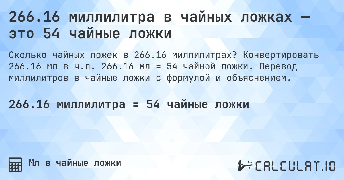 266.16 миллилитра в чайных ложках — это 54 чайные ложки. Конвертировать 266.16 мл в ч.л. 266.16 мл = 54 чайной ложки. Перевод миллилитров в чайные ложки с формулой и объяснением.