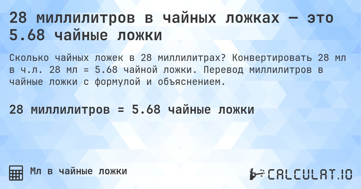 28 миллилитров в чайных ложках — это 5.68 чайные ложки. Конвертировать 28 мл в ч.л. 28 мл = 5.68 чайной ложки. Перевод миллилитров в чайные ложки с формулой и объяснением.