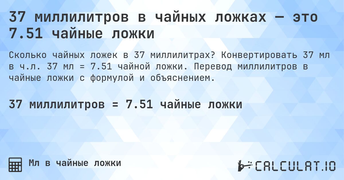 37 миллилитров в чайных ложках — это 7.51 чайные ложки. Конвертировать 37 мл в ч.л. 37 мл = 7.51 чайной ложки. Перевод миллилитров в чайные ложки с формулой и объяснением.