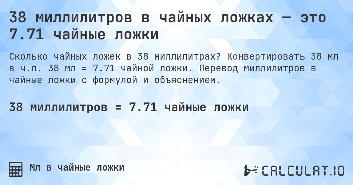 38 миллилитров в чайных ложках — это 7.71 чайные ложки. Конвертировать 38 мл в ч.л. 38 мл = 7.71 чайной ложки. Перевод миллилитров в чайные ложки с формулой и объяснением.