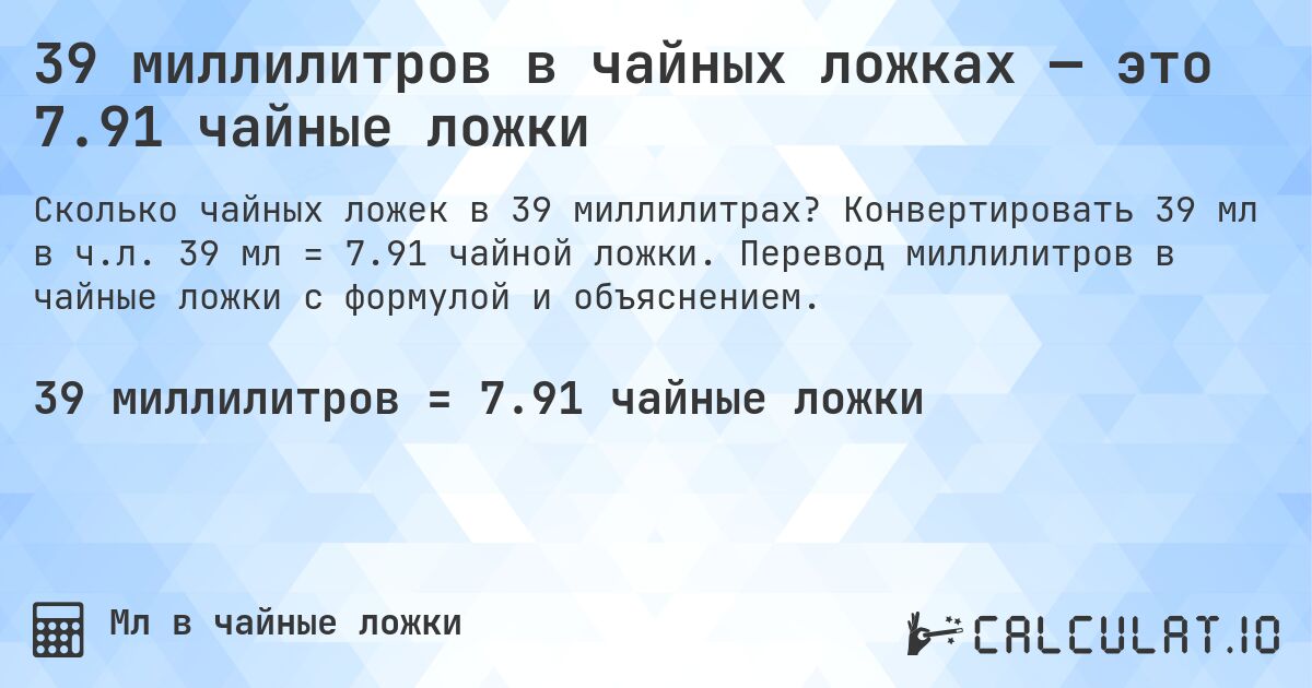 39 миллилитров в чайных ложках — это 7.91 чайные ложки. Конвертировать 39 мл в ч.л. 39 мл = 7.91 чайной ложки. Перевод миллилитров в чайные ложки с формулой и объяснением.