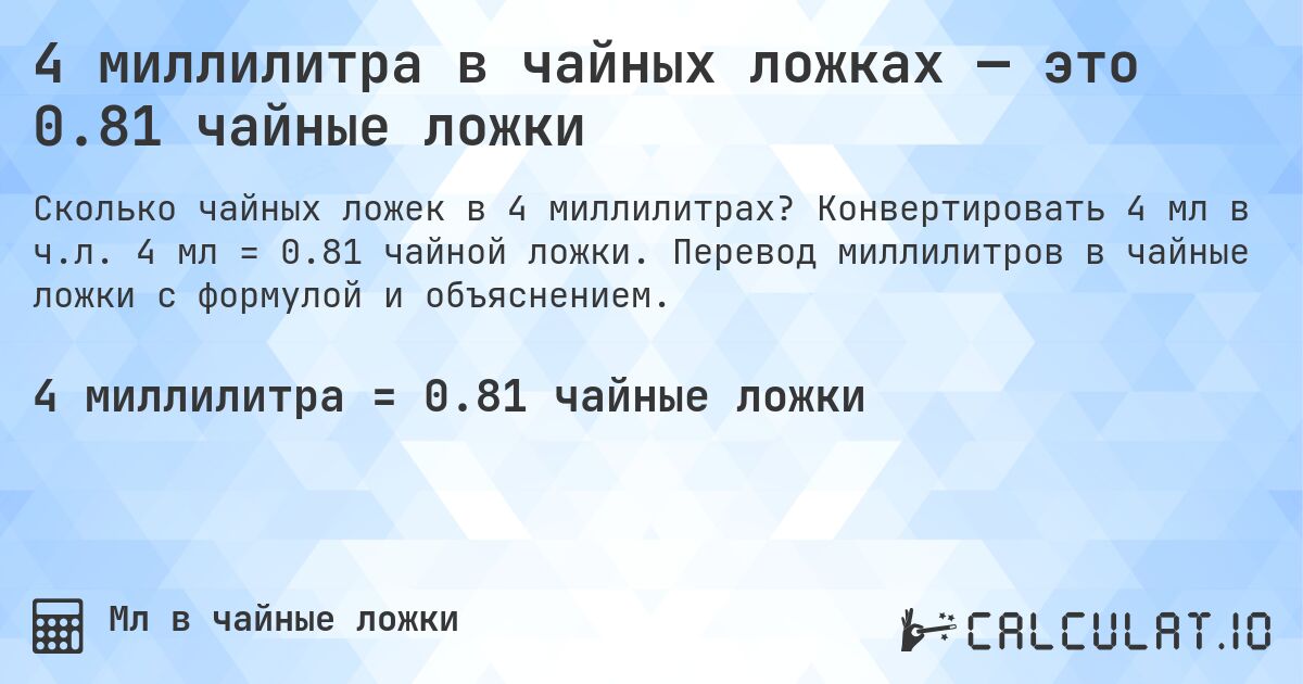 4 миллилитра в чайных ложках — это 0.81 чайные ложки. Конвертировать 4 мл в ч.л. 4 мл = 0.81 чайной ложки. Перевод миллилитров в чайные ложки с формулой и объяснением.