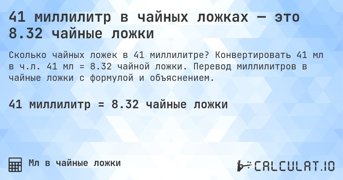 41 миллилитр в чайных ложках — это 8.32 чайные ложки. Конвертировать 41 мл в ч.л. 41 мл = 8.32 чайной ложки. Перевод миллилитров в чайные ложки с формулой и объяснением.