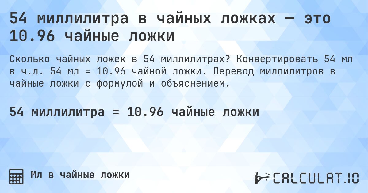 54 миллилитра в чайных ложках — это 10.96 чайные ложки. Конвертировать 54 мл в ч.л. 54 мл = 10.96 чайной ложки. Перевод миллилитров в чайные ложки с формулой и объяснением.