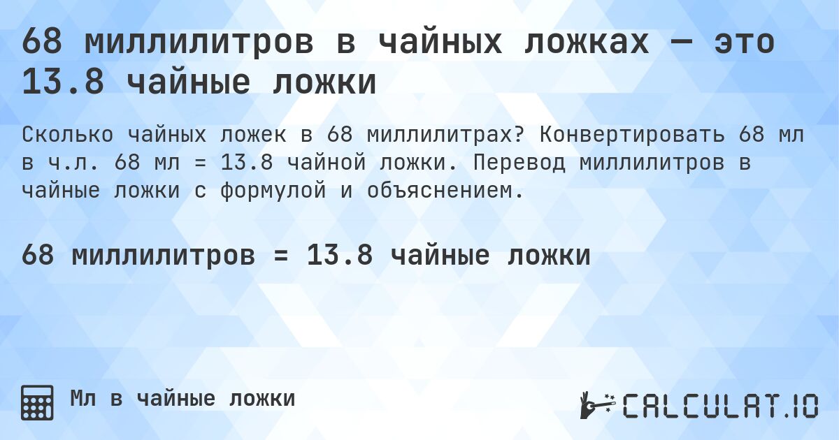 68 миллилитров в чайных ложках — это 13.8 чайные ложки. Конвертировать 68 мл в ч.л. 68 мл = 13.8 чайной ложки. Перевод миллилитров в чайные ложки с формулой и объяснением.