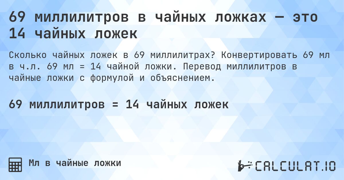 69 миллилитров в чайных ложках — это 14 чайных ложек. Конвертировать 69 мл в ч.л. 69 мл = 14 чайной ложки. Перевод миллилитров в чайные ложки с формулой и объяснением.