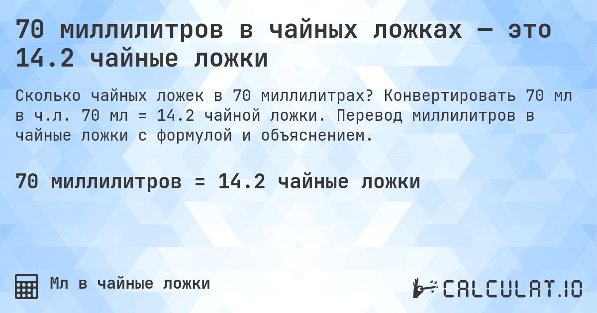 70 миллилитров в чайных ложках — это 14.2 чайные ложки. Конвертировать 70 мл в ч.л. 70 мл = 14.2 чайной ложки. Перевод миллилитров в чайные ложки с формулой и объяснением.