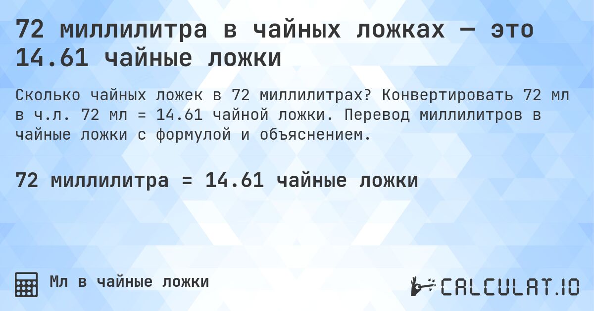 72 миллилитра в чайных ложках — это 14.61 чайные ложки. Конвертировать 72 мл в ч.л. 72 мл = 14.61 чайной ложки. Перевод миллилитров в чайные ложки с формулой и объяснением.