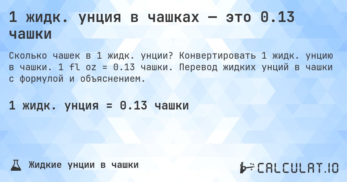1 жидк. унция в чашках — это 0.13 чашки. Конвертировать 1 жидк. унцию в чашки. 1 fl oz = 0.13 чашки. Перевод жидких унций в чашки с формулой и объяснением.