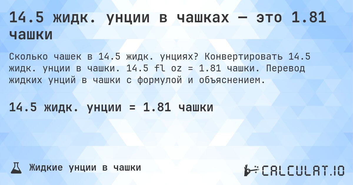 14.5 жидк. унции в чашках — это 1.81 чашки. Конвертировать 14.5 жидк. унции в чашки. 14.5 fl oz = 1.81 чашки. Перевод жидких унций в чашки с формулой и объяснением.