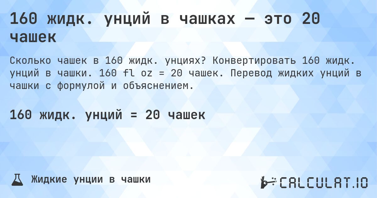160 жидк. унций в чашках — это 20 чашек. Конвертировать 160 жидк. унций в чашки. 160 fl oz = 20 чашек. Перевод жидких унций в чашки с формулой и объяснением.