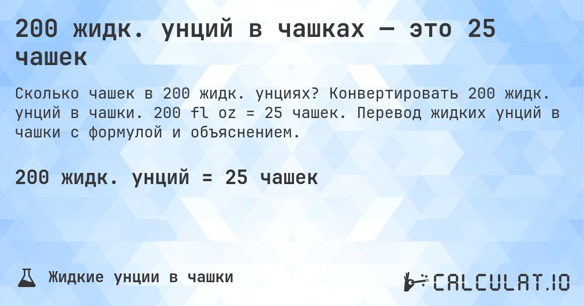 200 жидк. унций в чашках — это 25 чашек. Конвертировать 200 жидк. унций в чашки. 200 fl oz = 25 чашек. Перевод жидких унций в чашки с формулой и объяснением.