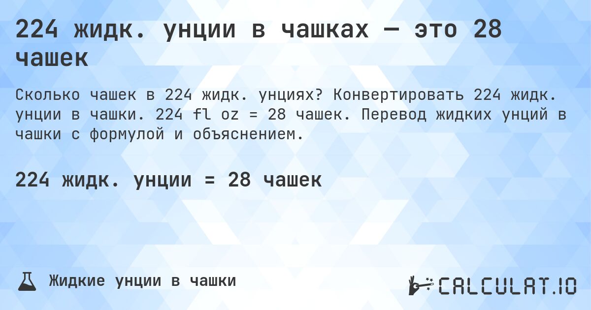 224 жидк. унции в чашках — это 28 чашек. Конвертировать 224 жидк. унции в чашки. 224 fl oz = 28 чашек. Перевод жидких унций в чашки с формулой и объяснением.