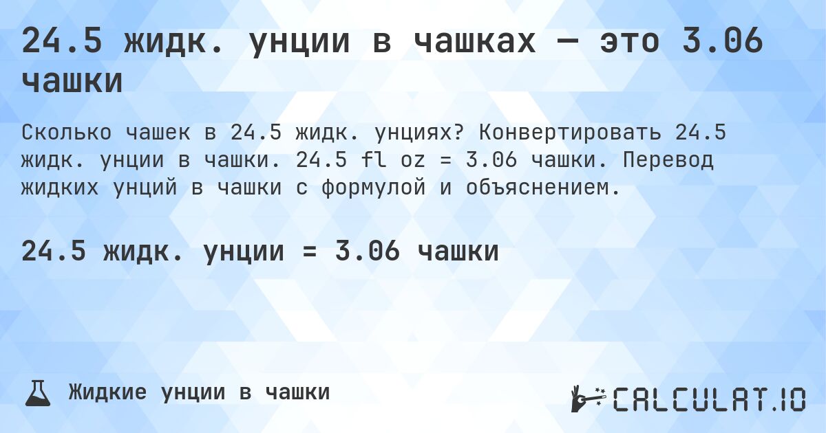 24.5 жидк. унции в чашках — это 3.06 чашки. Конвертировать 24.5 жидк. унции в чашки. 24.5 fl oz = 3.06 чашки. Перевод жидких унций в чашки с формулой и объяснением.