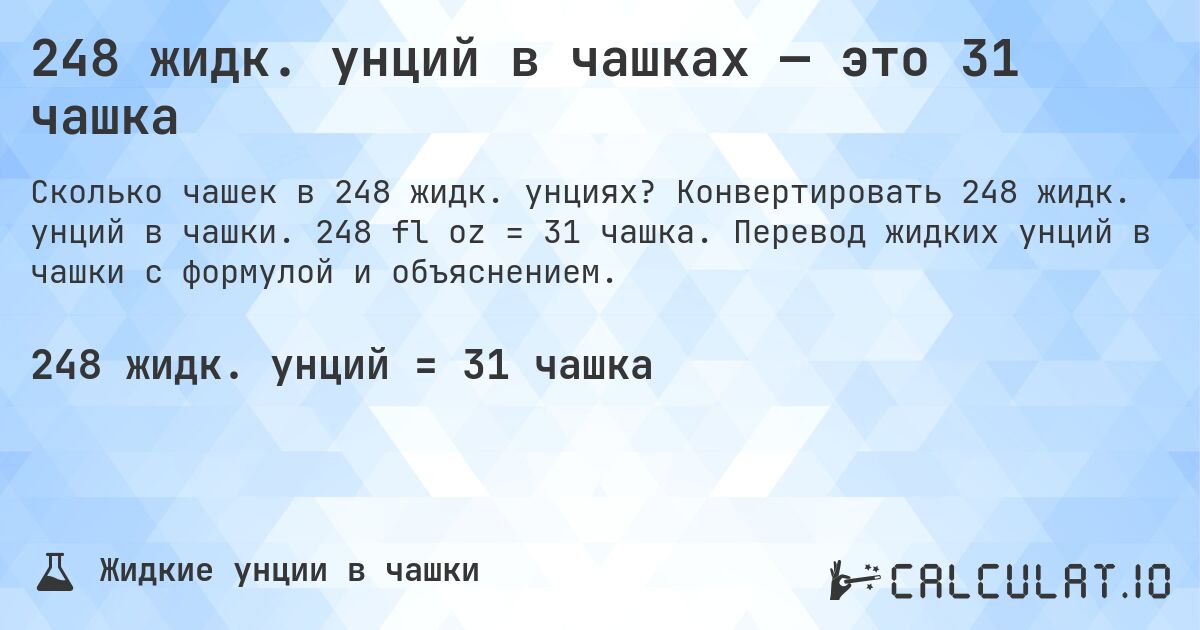 248 жидк. унций в чашках — это 31 чашка. Конвертировать 248 жидк. унций в чашки. 248 fl oz = 31 чашка. Перевод жидких унций в чашки с формулой и объяснением.