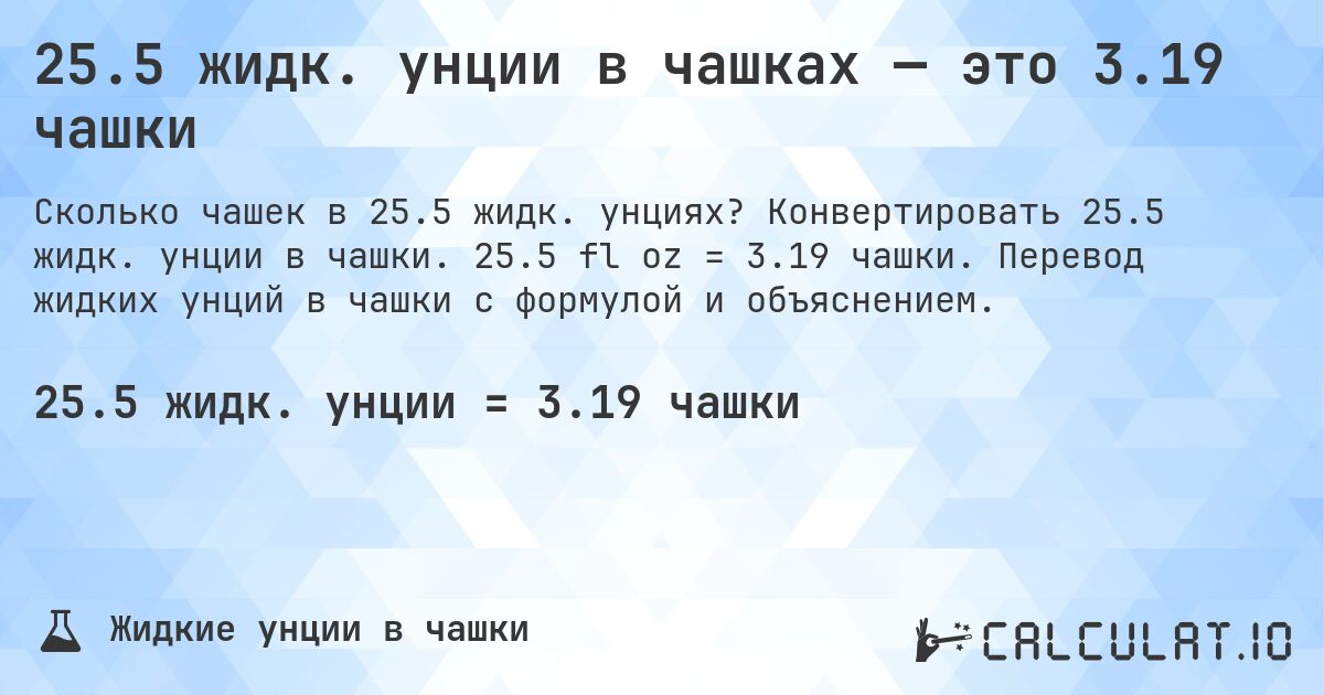 25.5 жидк. унции в чашках — это 3.19 чашки. Конвертировать 25.5 жидк. унции в чашки. 25.5 fl oz = 3.19 чашки. Перевод жидких унций в чашки с формулой и объяснением.