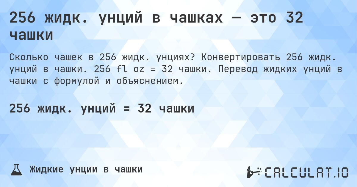 256 жидк. унций в чашках — это 32 чашки. Конвертировать 256 жидк. унций в чашки. 256 fl oz = 32 чашки. Перевод жидких унций в чашки с формулой и объяснением.