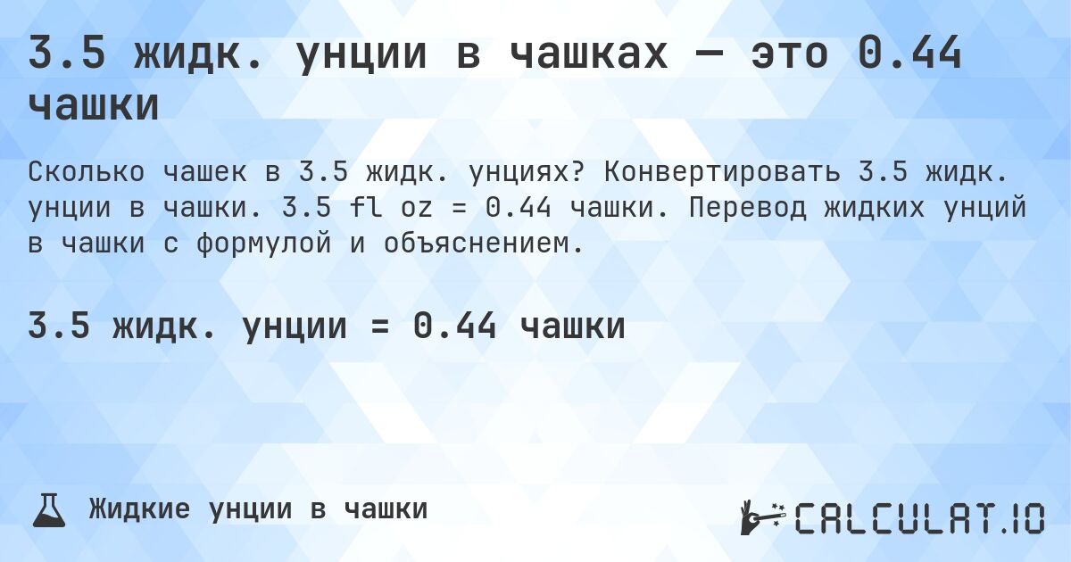3.5 жидк. унции в чашках — это 0.44 чашки. Конвертировать 3.5 жидк. унции в чашки. 3.5 fl oz = 0.44 чашки. Перевод жидких унций в чашки с формулой и объяснением.