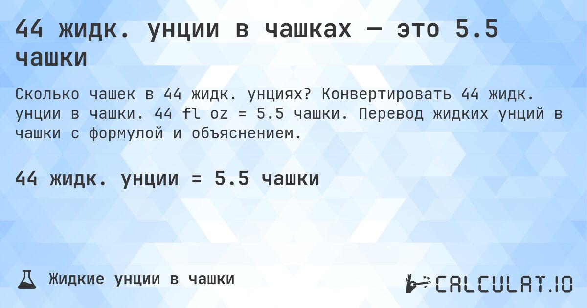 44 жидк. унции в чашках — это 5.5 чашки. Конвертировать 44 жидк. унции в чашки. 44 fl oz = 5.5 чашки. Перевод жидких унций в чашки с формулой и объяснением.
