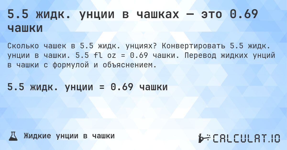 5.5 жидк. унции в чашках — это 0.69 чашки. Конвертировать 5.5 жидк. унции в чашки. 5.5 fl oz = 0.69 чашки. Перевод жидких унций в чашки с формулой и объяснением.