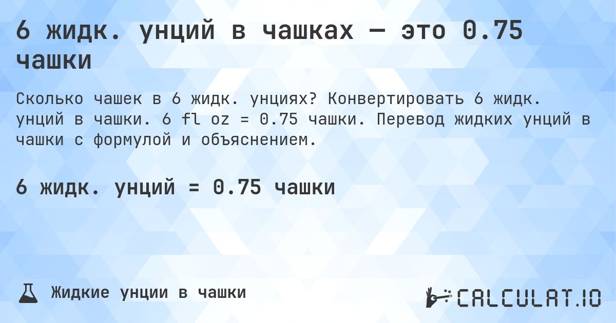 6 жидк. унций в чашках — это 0.75 чашки. Конвертировать 6 жидк. унций в чашки. 6 fl oz = 0.75 чашки. Перевод жидких унций в чашки с формулой и объяснением.