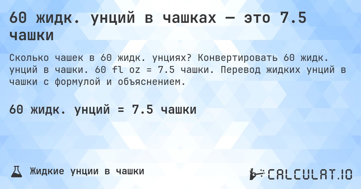 60 жидк. унций в чашках — это 7.5 чашки. Конвертировать 60 жидк. унций в чашки. 60 fl oz = 7.5 чашки. Перевод жидких унций в чашки с формулой и объяснением.