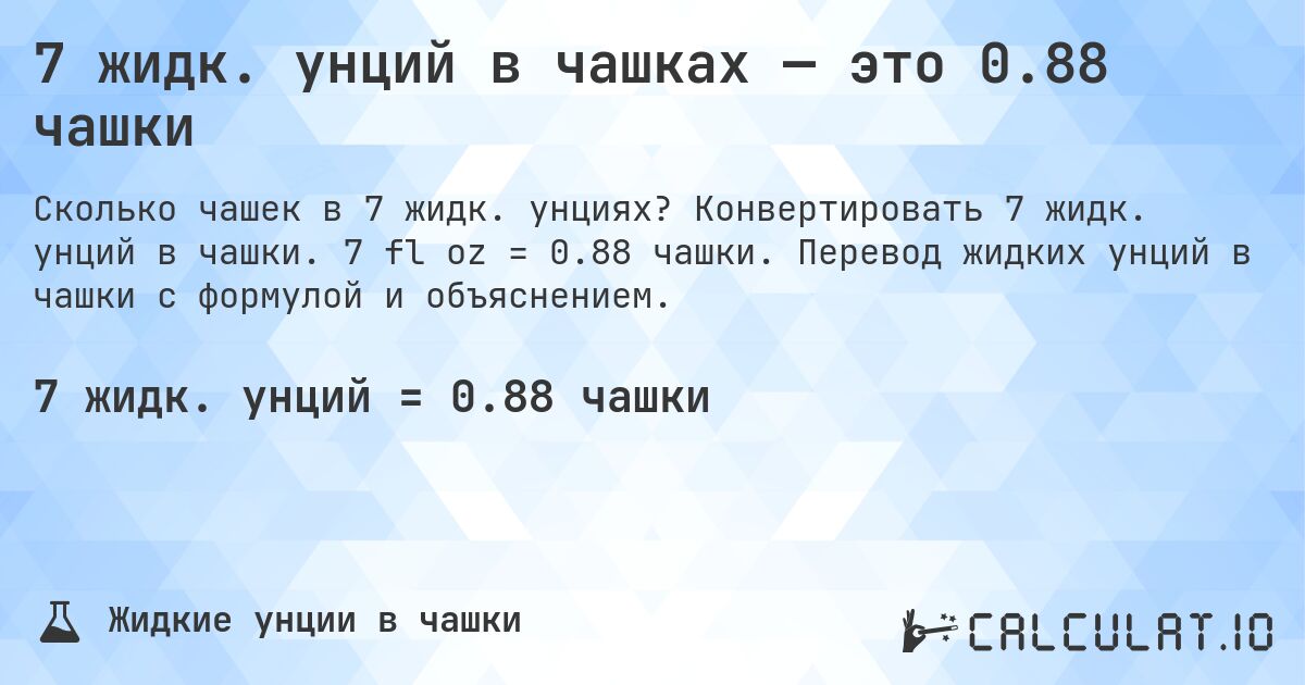 7 жидк. унций в чашках — это 0.88 чашки. Конвертировать 7 жидк. унций в чашки. 7 fl oz = 0.88 чашки. Перевод жидких унций в чашки с формулой и объяснением.