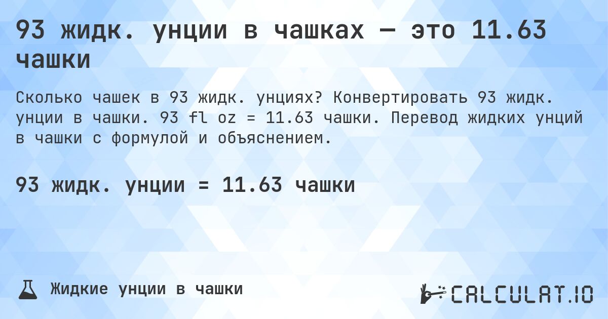 93 жидк. унции в чашках — это 11.63 чашки. Конвертировать 93 жидк. унции в чашки. 93 fl oz = 11.63 чашки. Перевод жидких унций в чашки с формулой и объяснением.