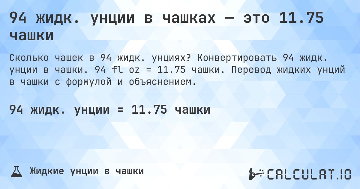 94 жидк. унции в чашках — это 11.75 чашки. Конвертировать 94 жидк. унции в чашки. 94 fl oz = 11.75 чашки. Перевод жидких унций в чашки с формулой и объяснением.