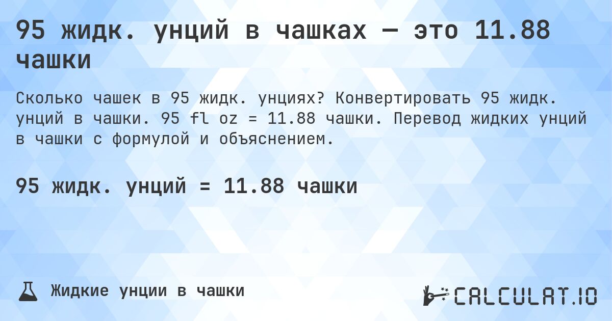 95 жидк. унций в чашках — это 11.88 чашки. Конвертировать 95 жидк. унций в чашки. 95 fl oz = 11.88 чашки. Перевод жидких унций в чашки с формулой и объяснением.