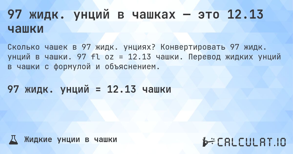 97 жидк. унций в чашках — это 12.13 чашки. Конвертировать 97 жидк. унций в чашки. 97 fl oz = 12.13 чашки. Перевод жидких унций в чашки с формулой и объяснением.