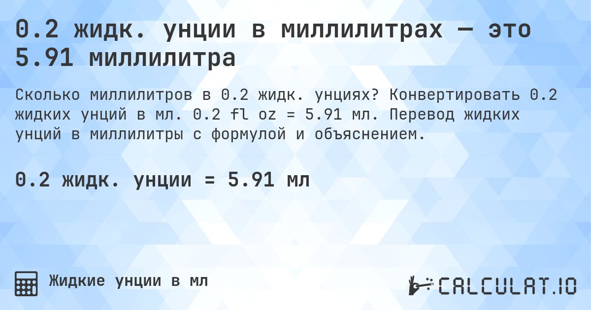 0.2 жидк. унции в миллилитрах — это 5.91 миллилитра. Конвертировать 0.2 жидких унций в мл. 0.2 fl oz = 5.91 мл. Перевод жидких унций в миллилитры с формулой и объяснением.