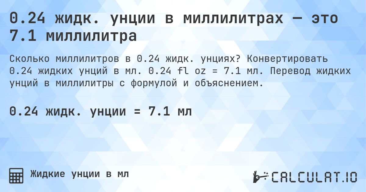 0.24 жидк. унции в миллилитрах — это 7.1 миллилитра. Конвертировать 0.24 жидких унций в мл. 0.24 fl oz = 7.1 мл. Перевод жидких унций в миллилитры с формулой и объяснением.