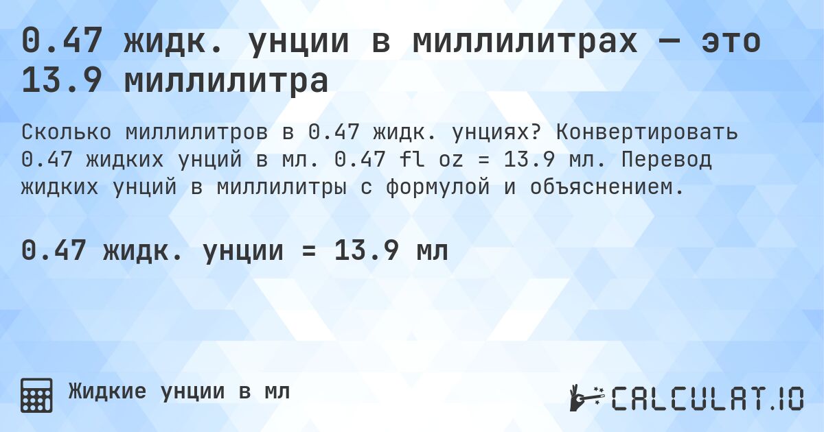 0.47 жидк. унции в миллилитрах — это 13.9 миллилитра. Конвертировать 0.47 жидких унций в мл. 0.47 fl oz = 13.9 мл. Перевод жидких унций в миллилитры с формулой и объяснением.