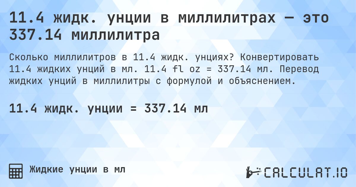 11.4 жидк. унции в миллилитрах — это 337.14 миллилитра. Конвертировать 11.4 жидких унций в мл. 11.4 fl oz = 337.14 мл. Перевод жидких унций в миллилитры с формулой и объяснением.