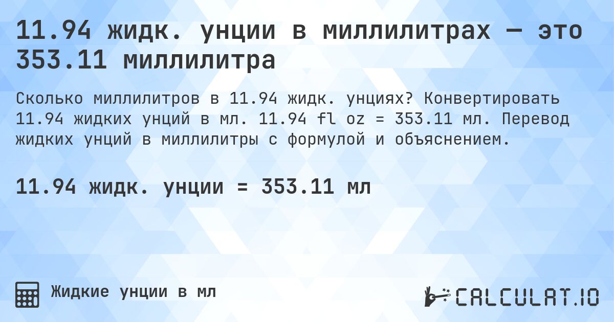 11.94 жидк. унции в миллилитрах — это 353.11 миллилитра. Конвертировать 11.94 жидких унций в мл. 11.94 fl oz = 353.11 мл. Перевод жидких унций в миллилитры с формулой и объяснением.