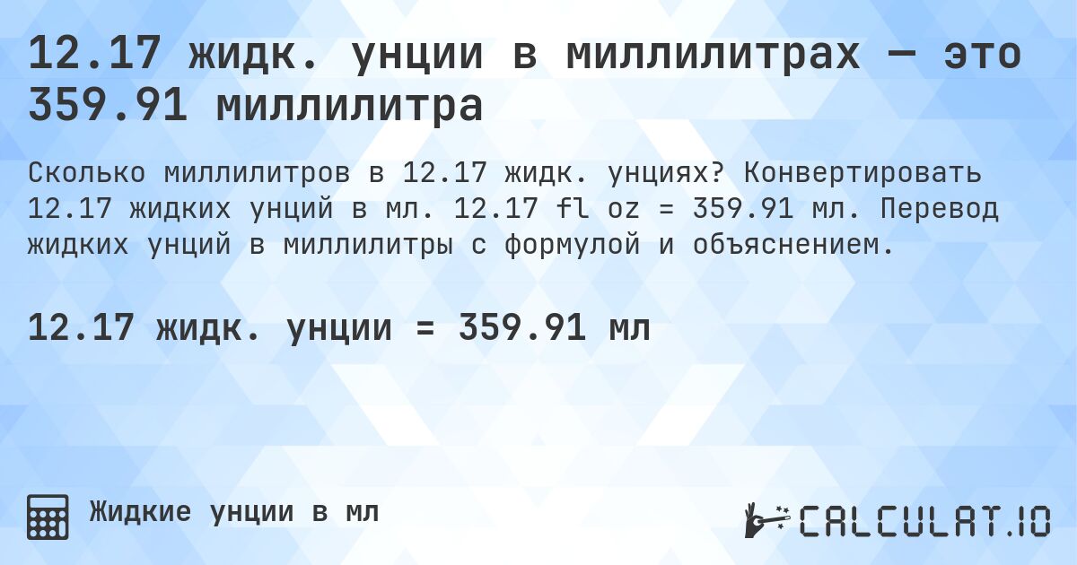 12.17 жидк. унции в миллилитрах — это 359.91 миллилитра. Конвертировать 12.17 жидких унций в мл. 12.17 fl oz = 359.91 мл. Перевод жидких унций в миллилитры с формулой и объяснением.